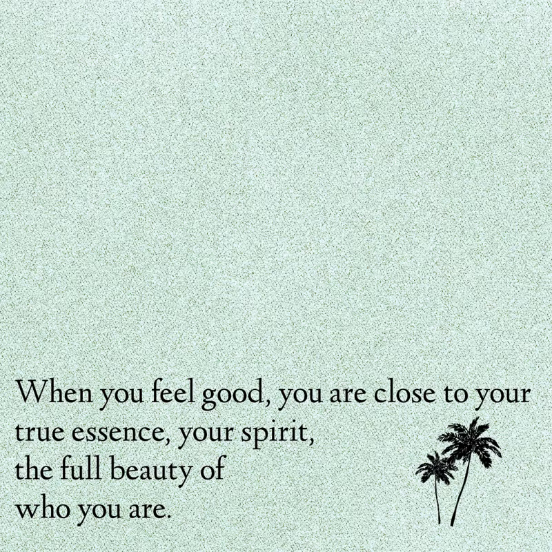 When you feel good, you are close to your true essence