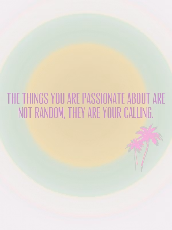 The things you are passionate about are not random, they are your calling.