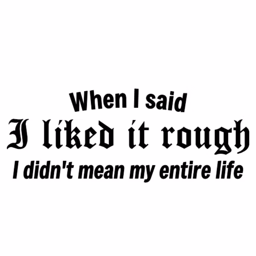 When I said I liked it rough I didn't mean my entire life dekal dekaler framrutedekal
