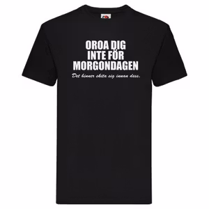 T-Shirt - Oroa dig inte för morgondagen, det hinner skita sig innan dess