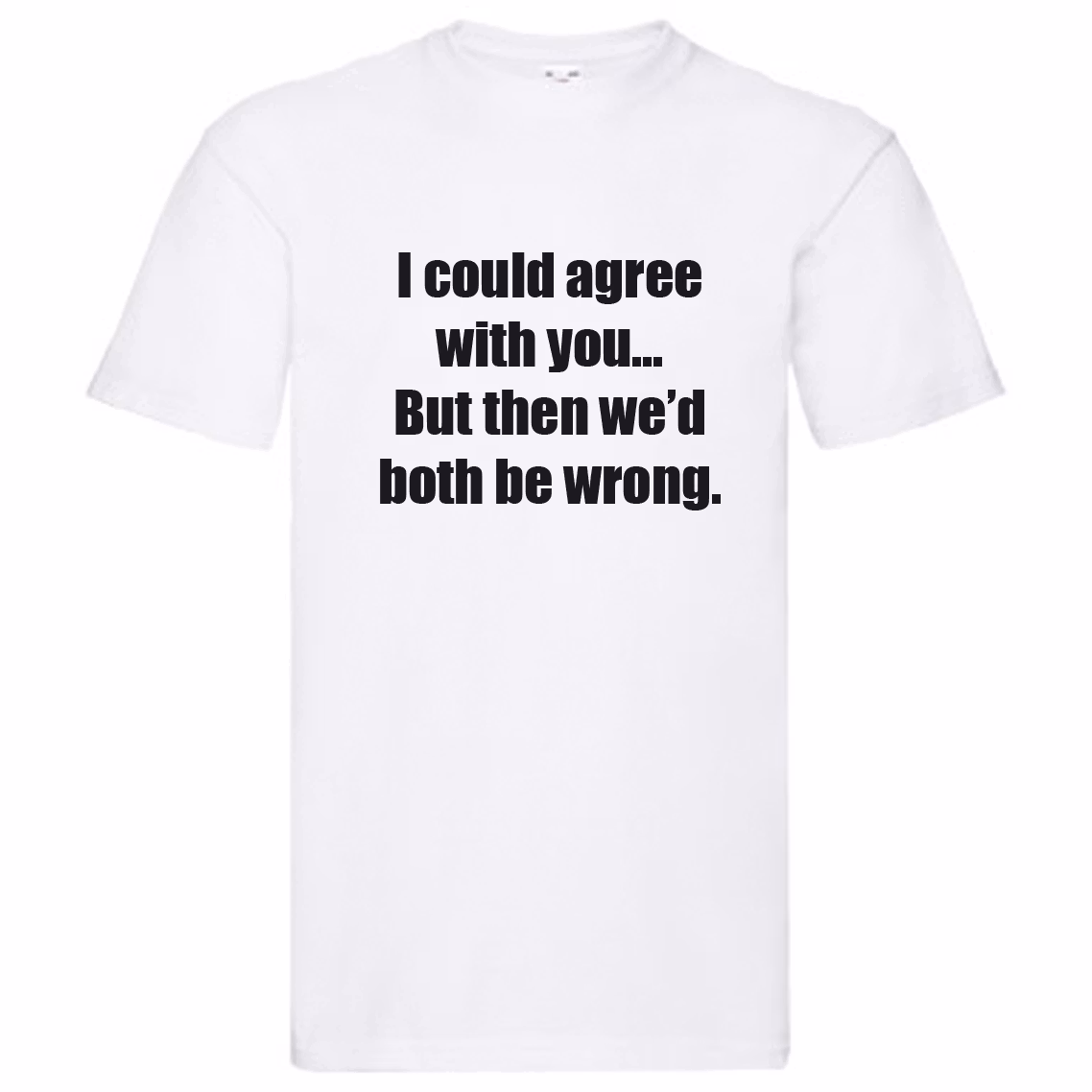 T-Shirt - I could agree with you, but then we'd both be wrong