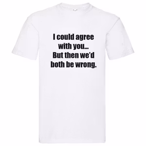 T-Shirt - I could agree with you, but then we'd both be wrong