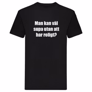 T-Shirt - Man kan väl supa utan att ha roligt?