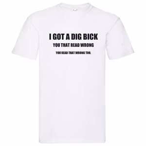 T-Shirt - I got a dig bick