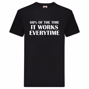 T-Shirt - "60% of the time, it works everytime"