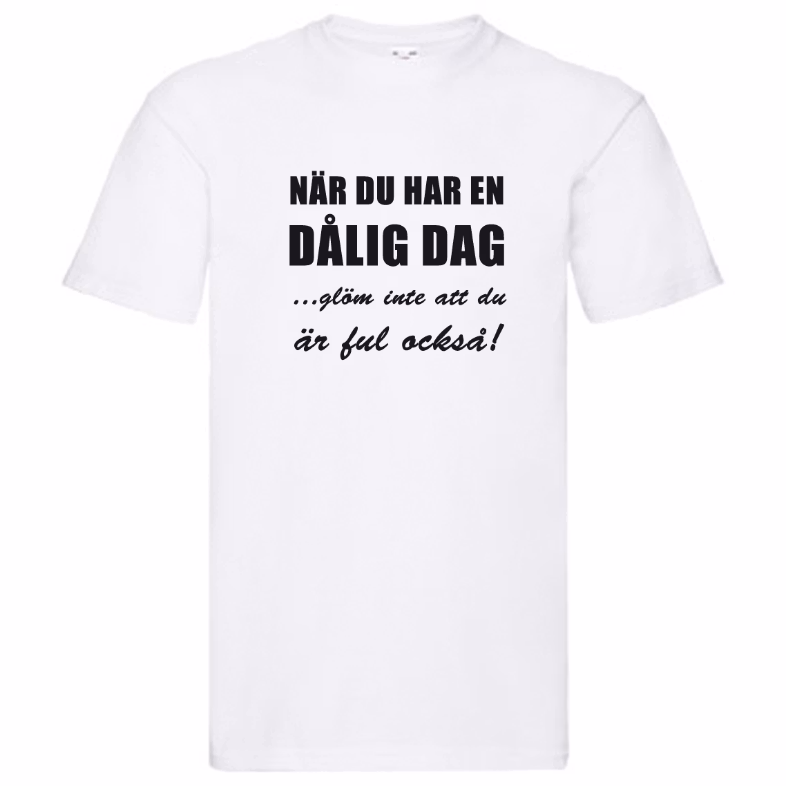 T-Shirt - Dålig dag, glöm inte att du är ful