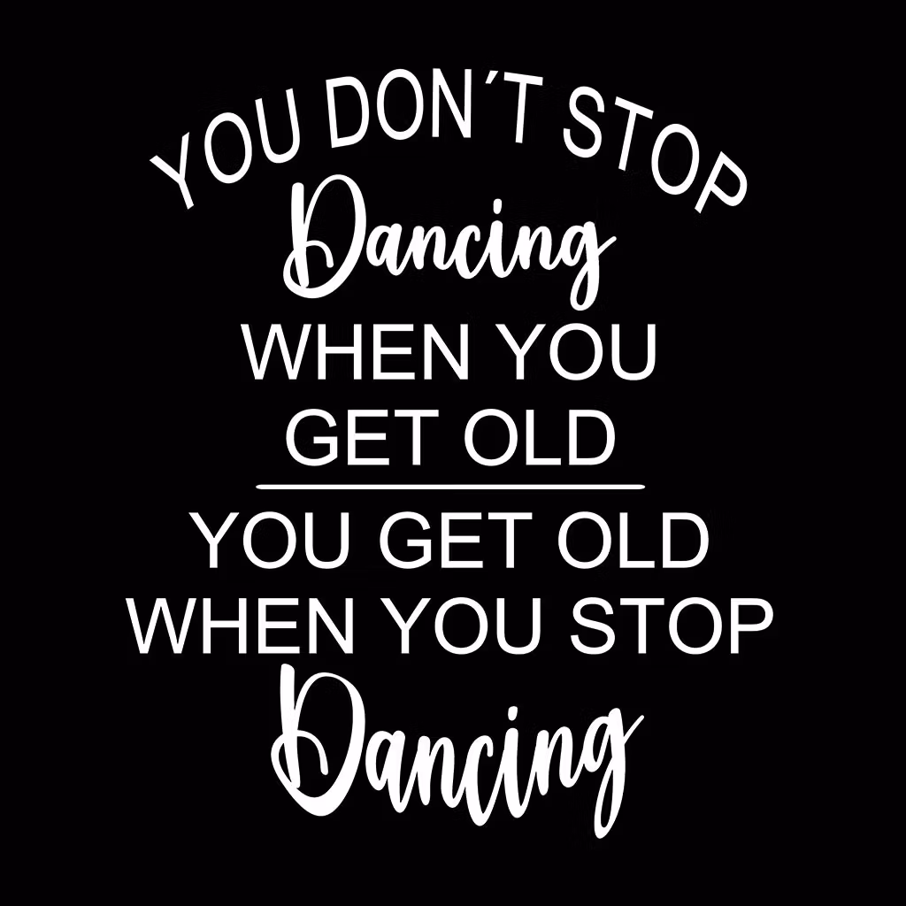 Texter:  You don´t stop dancing when you get old