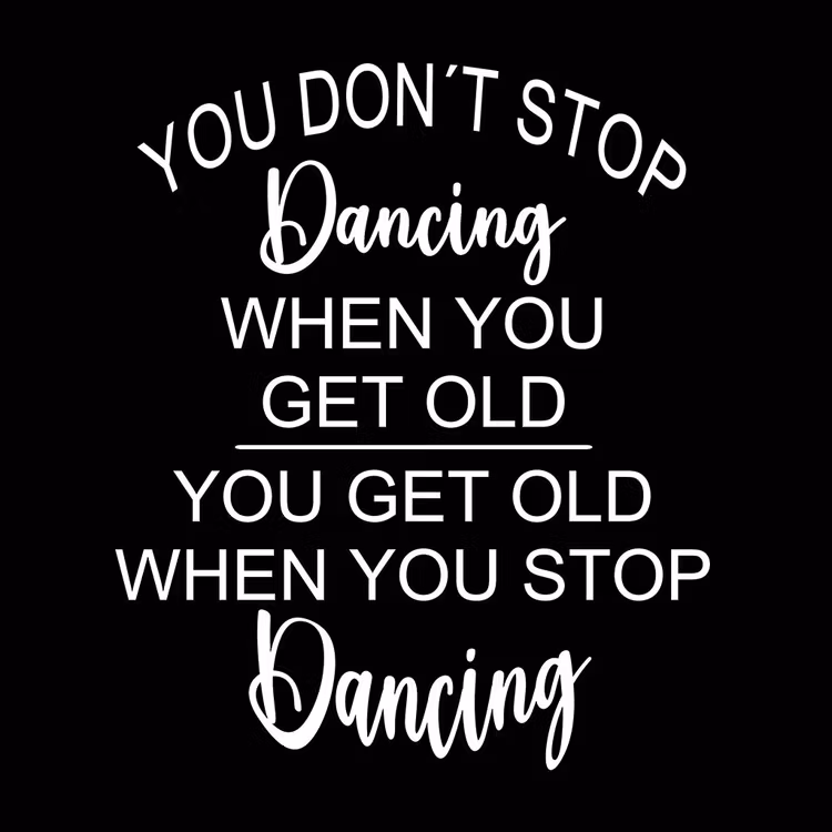 Texter:  You don´t stop dancing when you get old