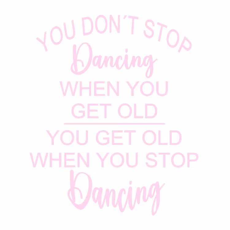 Texter:  You don´t stop dancing when you get old