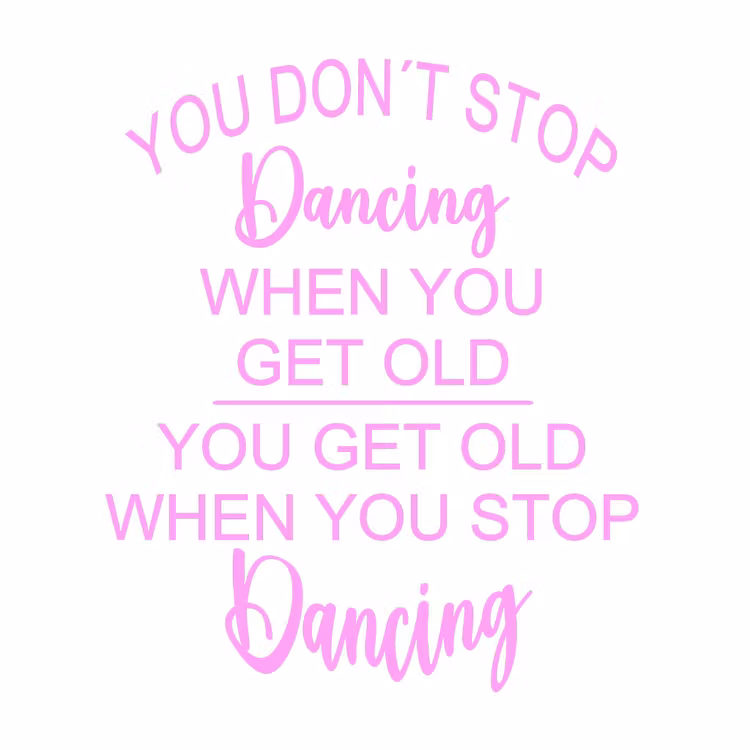 Texter:  You don´t stop dancing when you get old