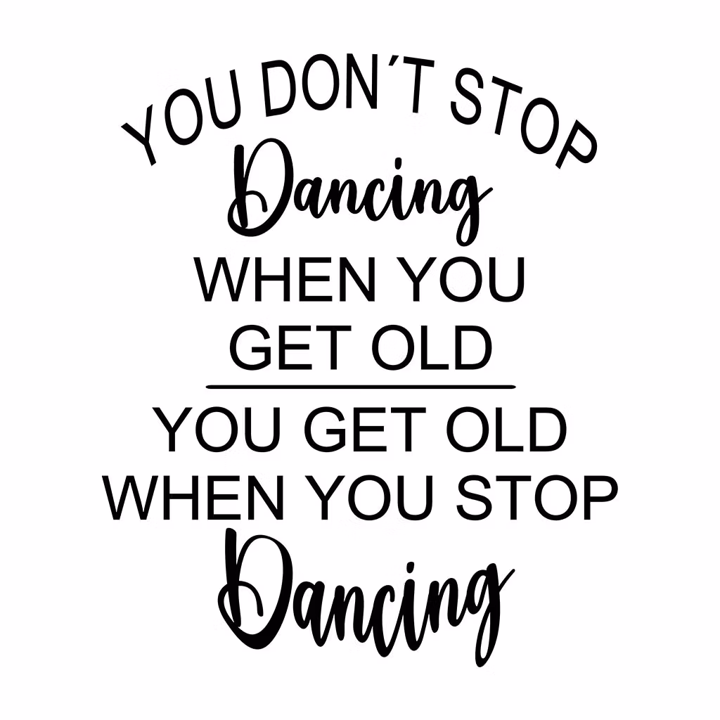 Texter:  You don´t stop dancing when you get old