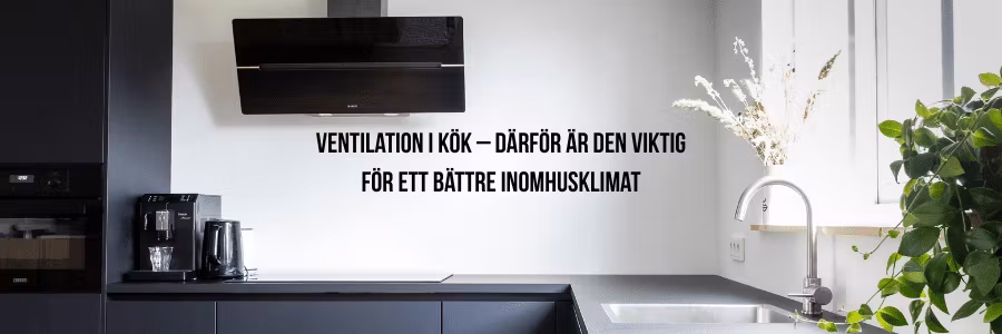 Ventilation i kök – därför är den viktig för ett bättre inomhusklimat