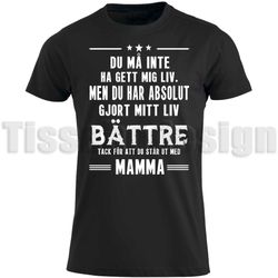 T-shirt Du Må Inte Ha Get Mig Liv - Men Du Har Absolut Gjort Mitt Liv Bättre - Tack För Att Du står Ut Med Mamma