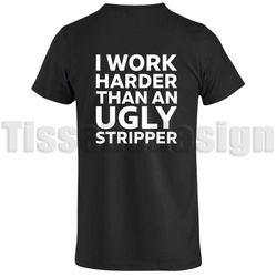 T-shirt I Work Harder Than AN Ugly Stripper