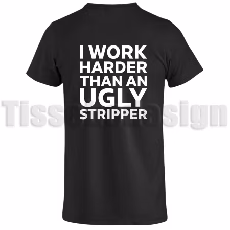 T-shirt I Work Harder Than AN Ugly Stripper