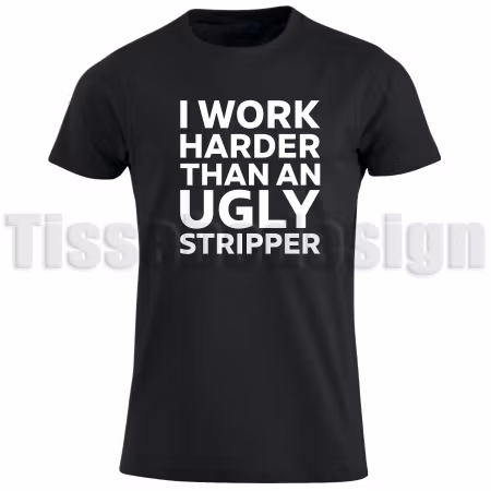 T-shirt I Work Harder Than AN Ugly Stripper