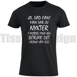 T-shirt Med Tryck Ja, Vad Fan! Man Var Ju Nykter I Morse Men Nu Börjar Det Ordna upp sig!