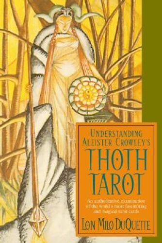 Understanding Aleister Crowley's Thoth Tarot : An Authoritative Examination of the World's Most Fascinating and Magical Tarot Cards by Lon Milo Duquette