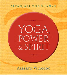 Yoga, Power, and Spirit  : Patanjali The Shaman by Alberto Villoldo