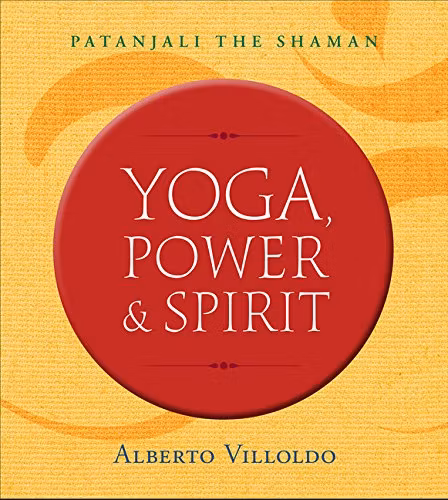 Yoga, Power, and Spirit  : Patanjali The Shaman by Alberto Villoldo