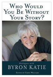 Who Would You be without Your Story?  by Byron Katie