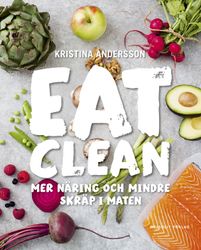 Eat clean : mer näring och mindre skräp i maten  av Kristina Andersson
