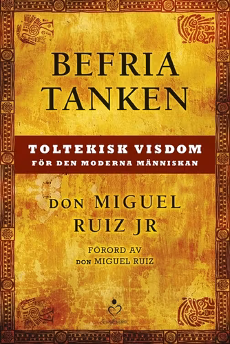 Befria tanken: Toltekisk visdom för den moderna människan av Don Miguel Ruiz JR