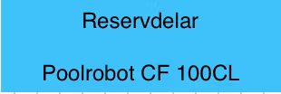 Reservdelar Poolrobot CF 100CL - Linerspecialisten - Byta Pool liner?