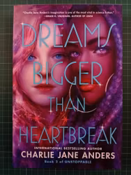 Charlie Jane Anders : Dreams Bigger Than Heartbreak (Unstoppable, 2)
