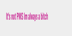 Its not PMS Im always a bitch 45x11 ROSA
