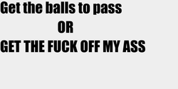 Get the balls to pass                      ORGET THE FUCK OFF MY ASS 79x30 SVART