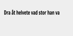 Dra åt helvete vad stor han va  50x6 SVART