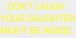 DONT LAUGHYOUR DAUGHTERMIGHT BE INSIDE 72x33 GUL