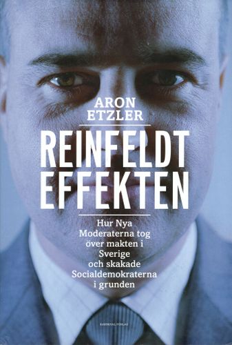 Reinfeldteffekten. Hur Nya Moderaterna tog över makten i Sverige och skakade Socialdemokraterna i grunden av Aron Etzler