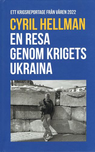 En resa genom krigets Ukraina: Ett krigsreportage från våren 2022 av Cyril Hellman