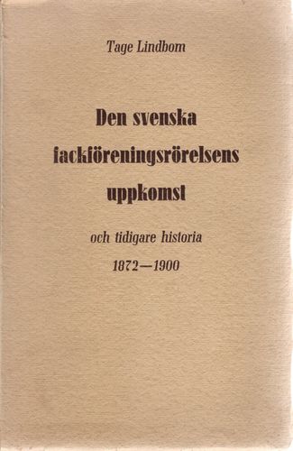 Den svenska fackföreningsrörelsens uppkomst och tidigare historia 1872-1900 av Tage Lindbom