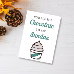 You are the CHOCOLATE to my SUNDAE
