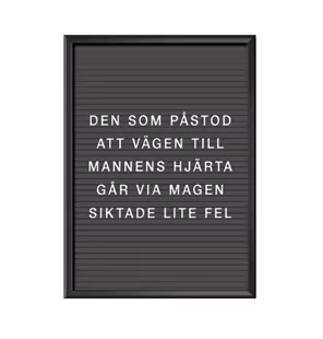 Den som påstod att vägen till mannens hjärta går via magen siktade lite fel Bokstavstavla