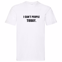T-Shirt - I can't people today