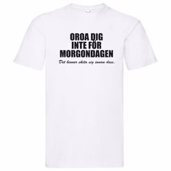 T-Shirt - Oroa dig inte för morgondagen, det hinner skita sig innan dess