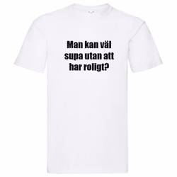 T-Shirt - Man kan väl supa utan att ha roligt?