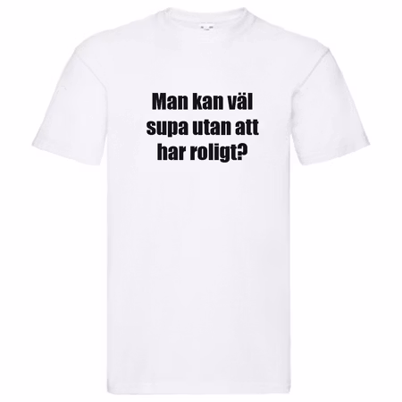 T-Shirt - Man kan väl supa utan att ha roligt?