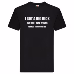 T-Shirt - I got a dig bick