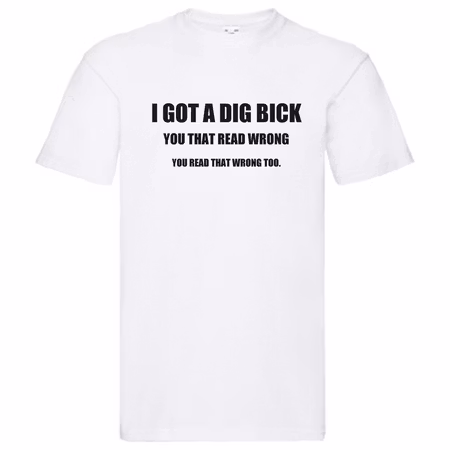T-Shirt - I got a dig bick