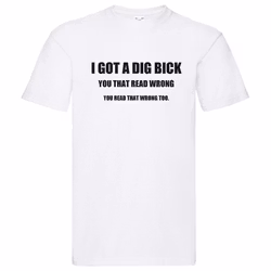 T-Shirt - I got a dig bick