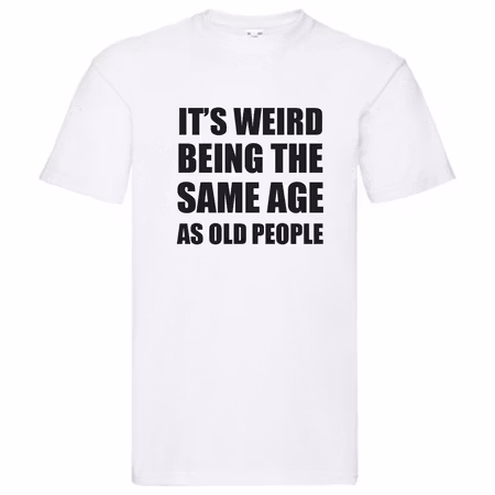 T-Shirt - It's weird being the same age as old people