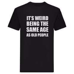 T-Shirt - It's weird being the same age as old people