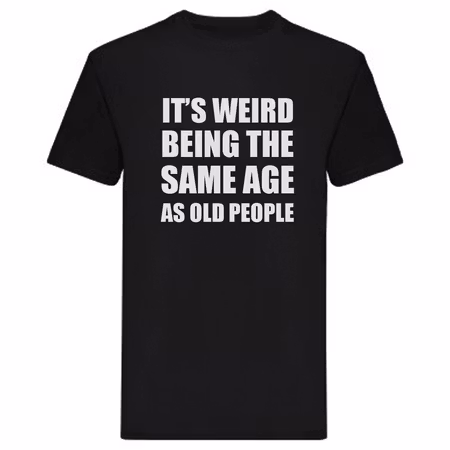 T-Shirt - It's weird being the same age as old people