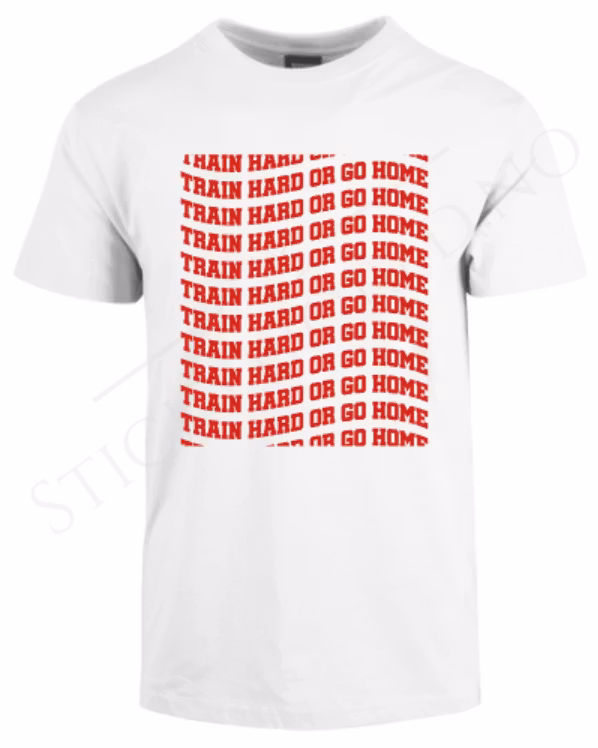 Train Hard Or Go Home
