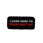 I came here to fuck shit up